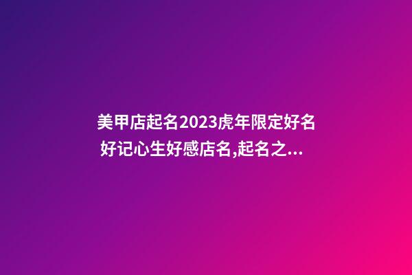 美甲店起名2023虎年限定好名 好记心生好感店名,起名之家-第1张-店铺起名-玄机派